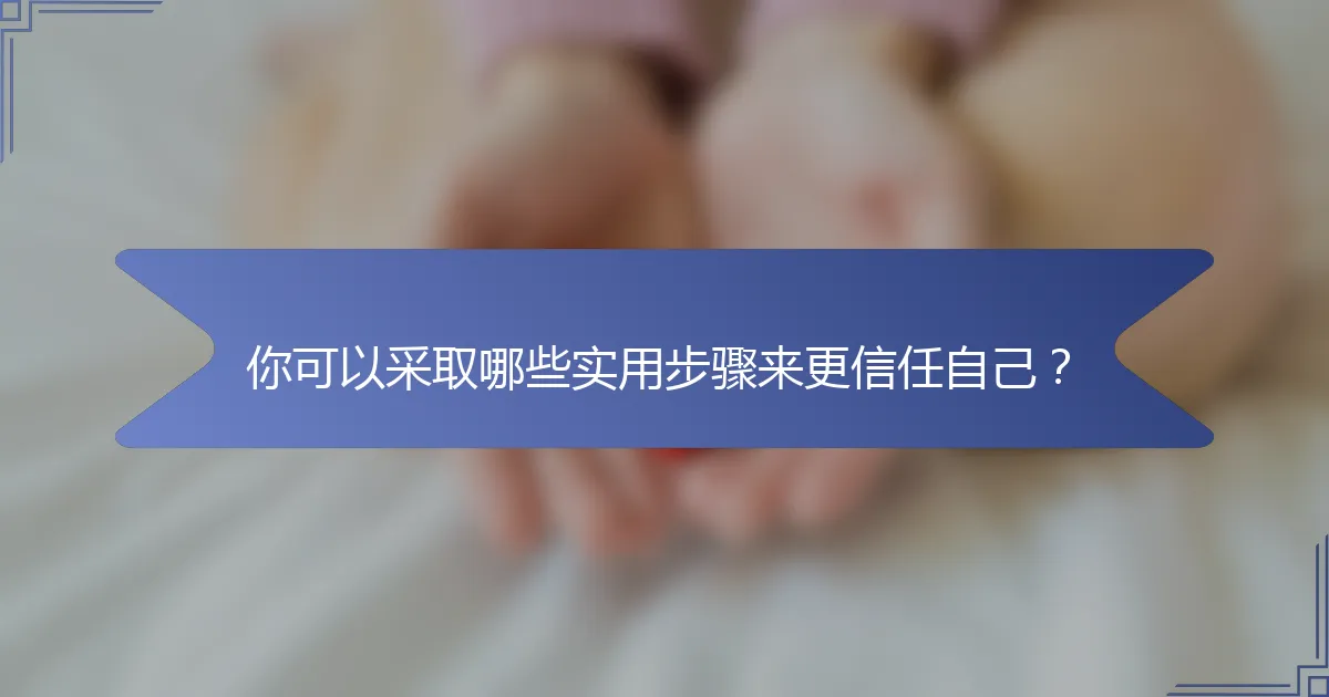 你可以采取哪些实用步骤来更信任自己？
