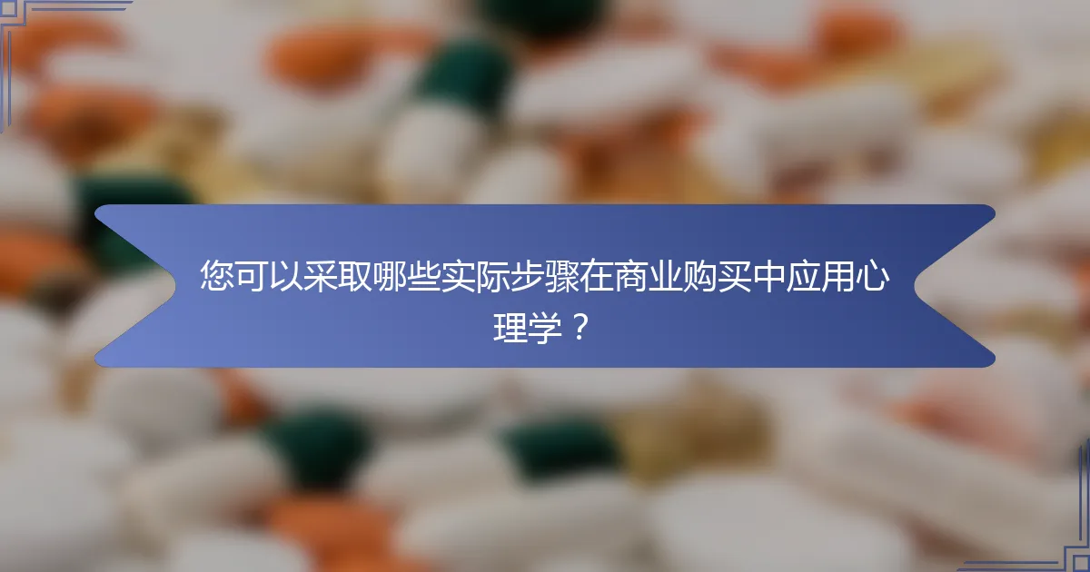 您可以采取哪些实际步骤在商业购买中应用心理学？