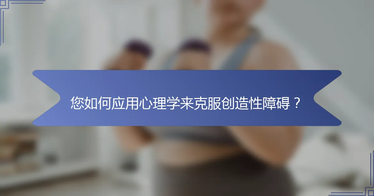 您如何应用心理学来克服创造性障碍？