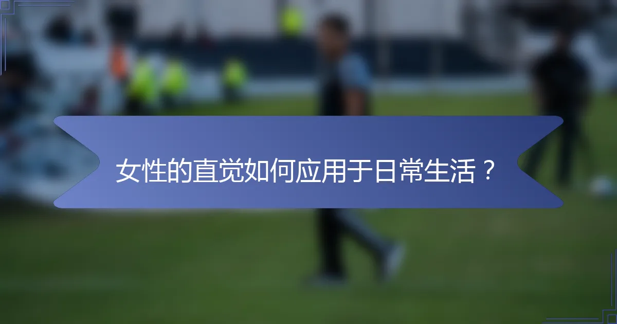 女性的直觉如何应用于日常生活？