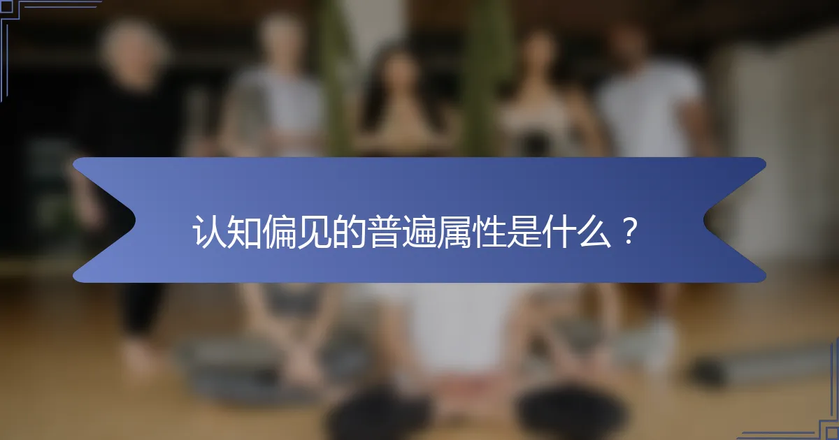 认知偏见的普遍属性是什么？