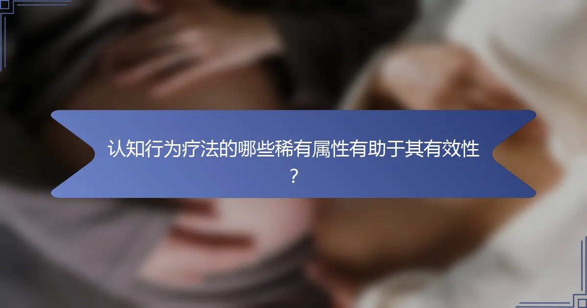 认知行为疗法的哪些稀有属性有助于其有效性？