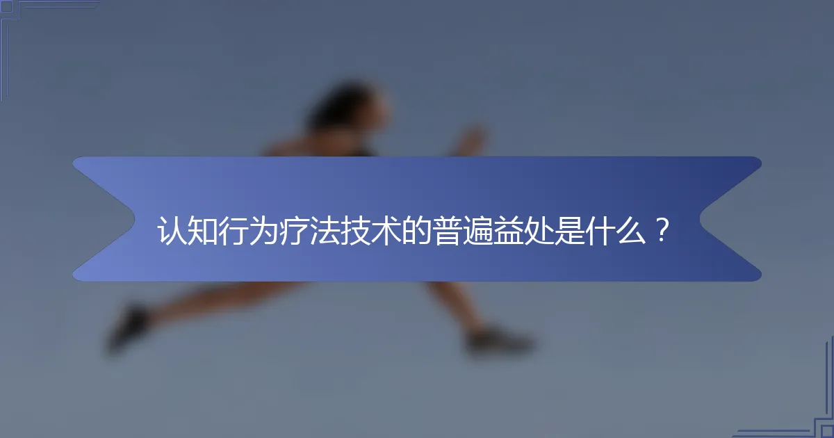 认知行为疗法技术的普遍益处是什么？