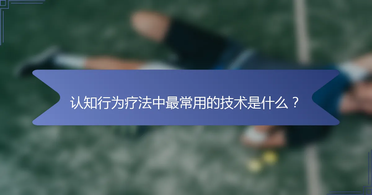 认知行为疗法中最常用的技术是什么？