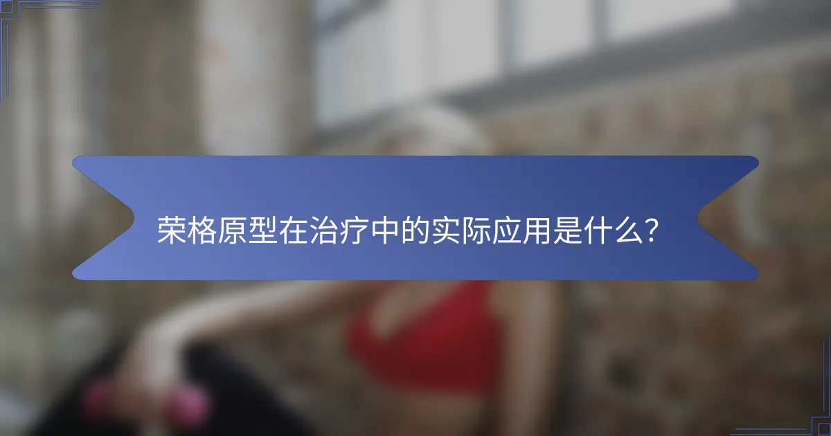 荣格原型在治疗中的实际应用是什么？