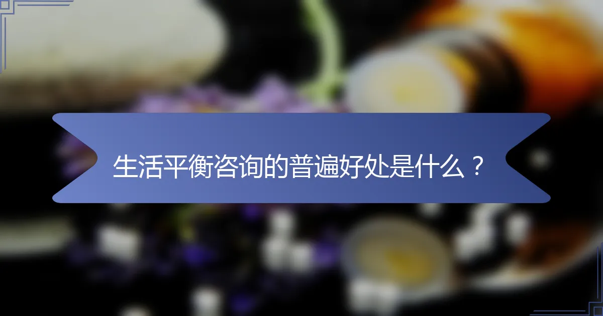 生活平衡咨询的普遍好处是什么？