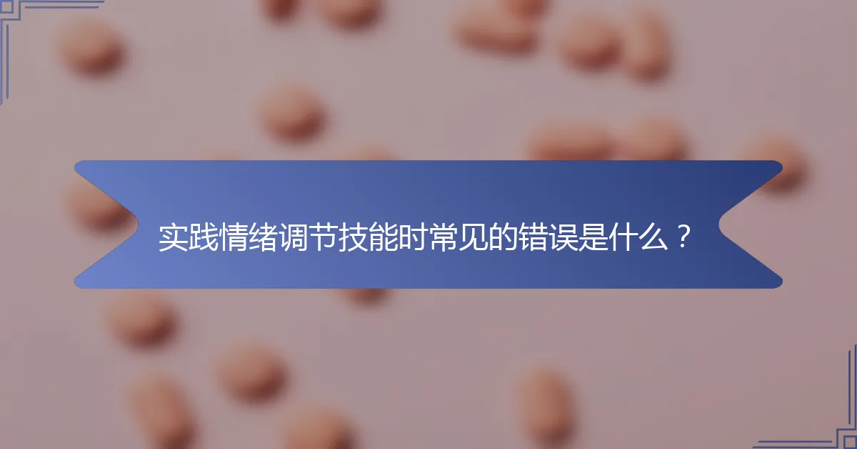 实践情绪调节技能时常见的错误是什么？