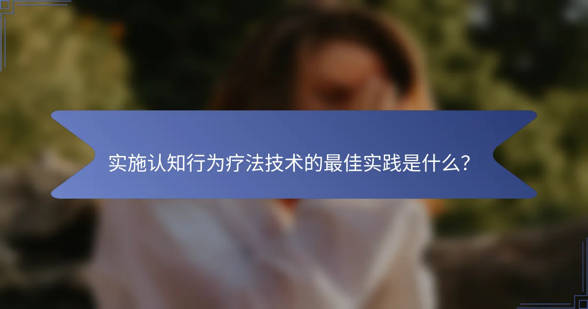 实施认知行为疗法技术的最佳实践是什么？