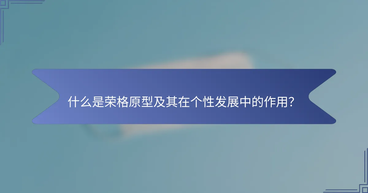 什么是荣格原型及其在个性发展中的作用？