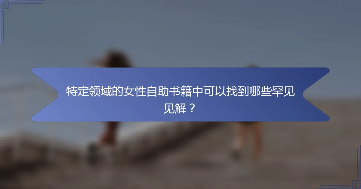 特定领域的女性自助书籍中可以找到哪些罕见见解？