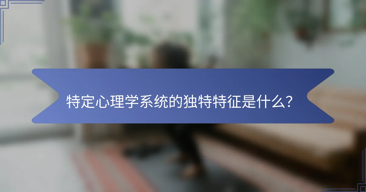 特定心理学系统的独特特征是什么？