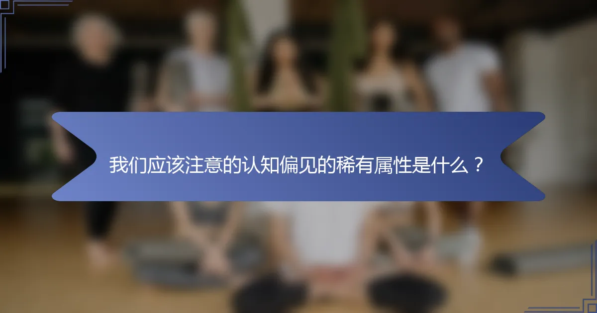 我们应该注意的认知偏见的稀有属性是什么？