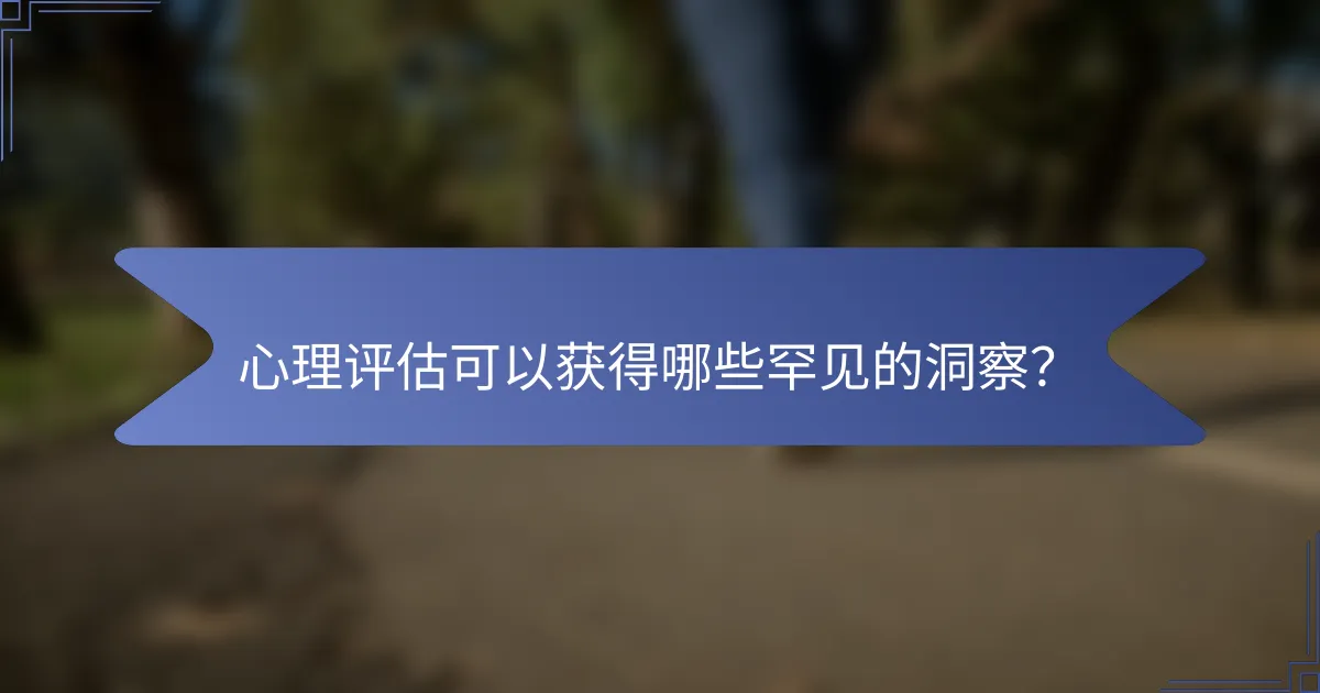 心理评估可以获得哪些罕见的洞察？