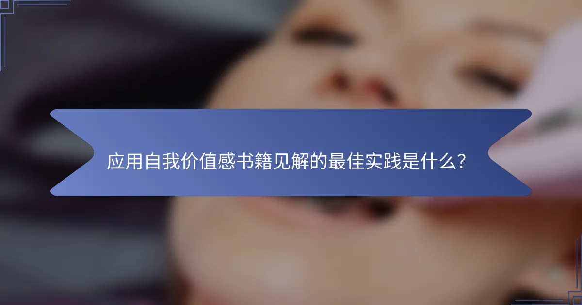 应用自我价值感书籍见解的最佳实践是什么？