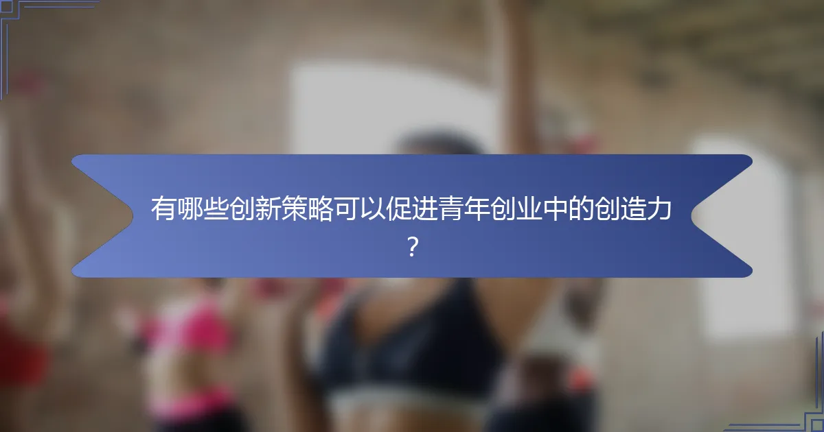 有哪些创新策略可以促进青年创业中的创造力？