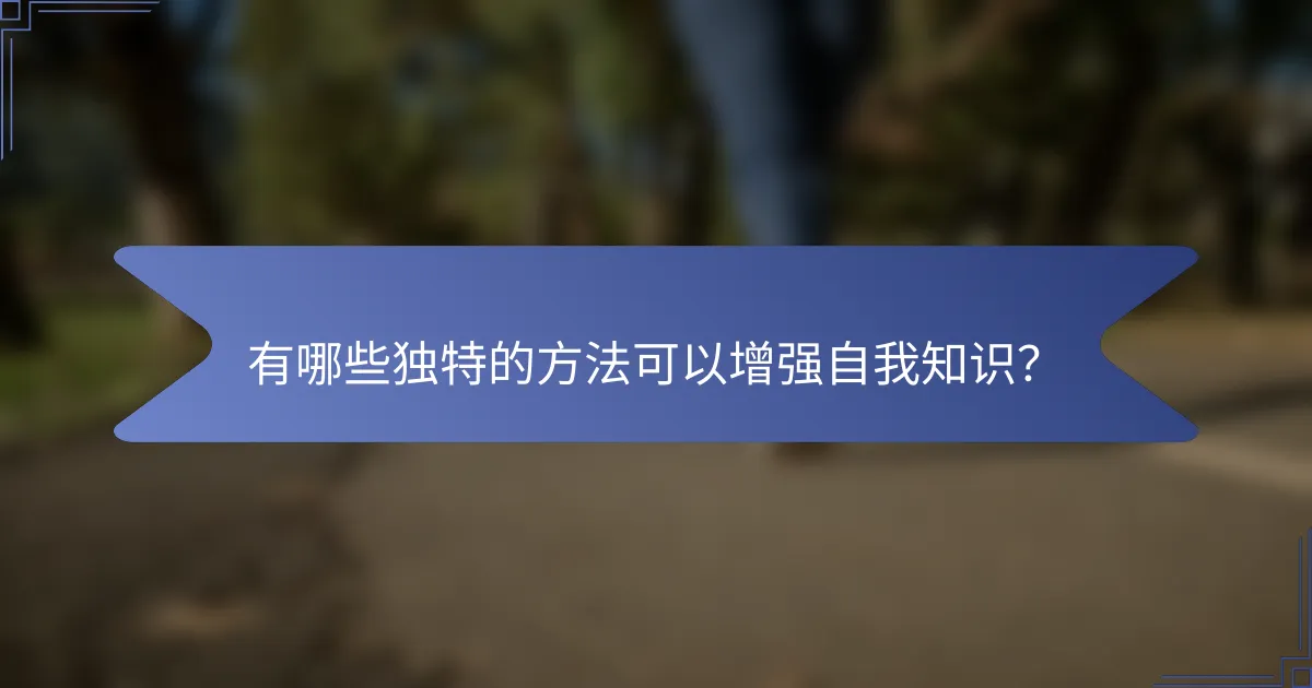 有哪些独特的方法可以增强自我知识？