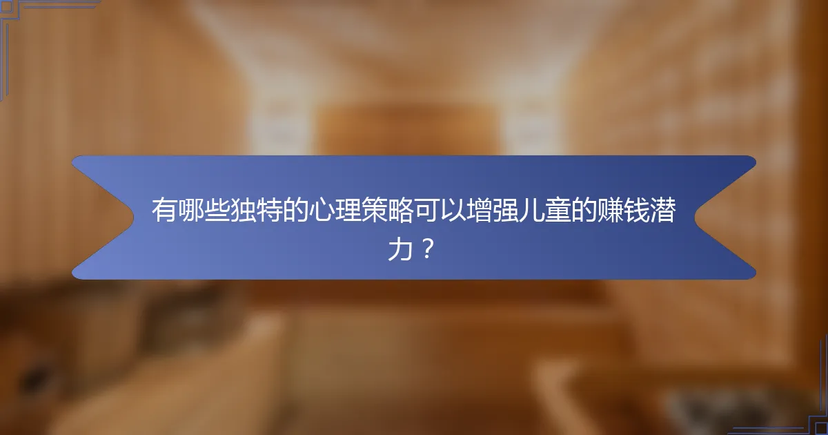 有哪些独特的心理策略可以增强儿童的赚钱潜力？