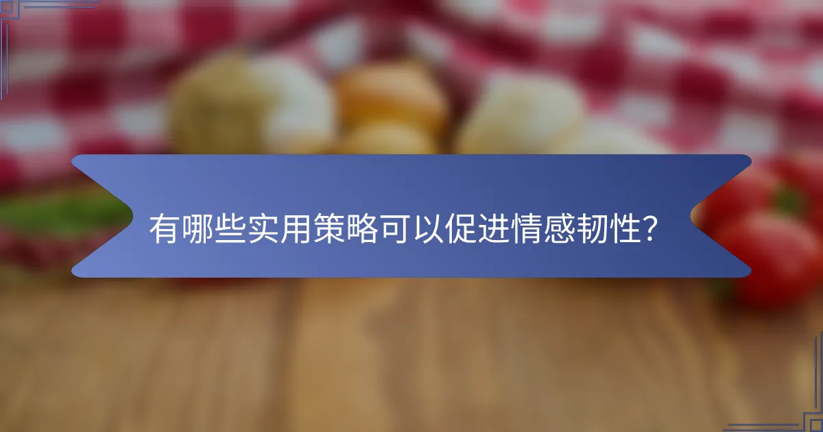 有哪些实用策略可以促进情感韧性？