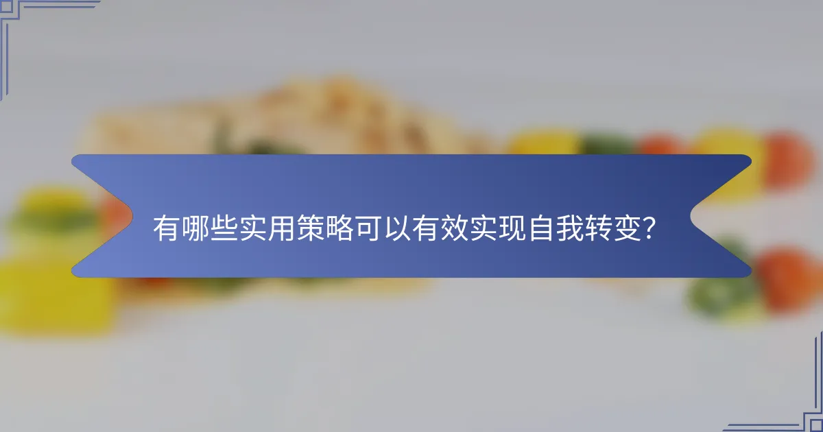 有哪些实用策略可以有效实现自我转变？