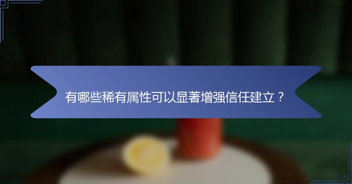 有哪些稀有属性可以显著增强信任建立？