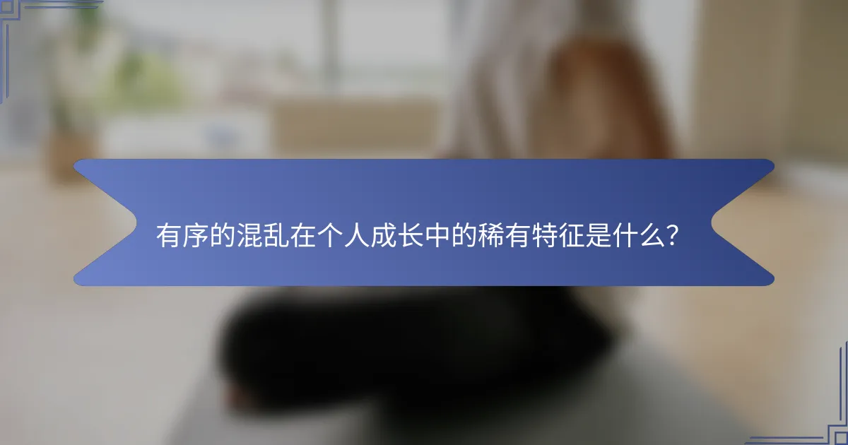 有序的混乱在个人成长中的稀有特征是什么？
