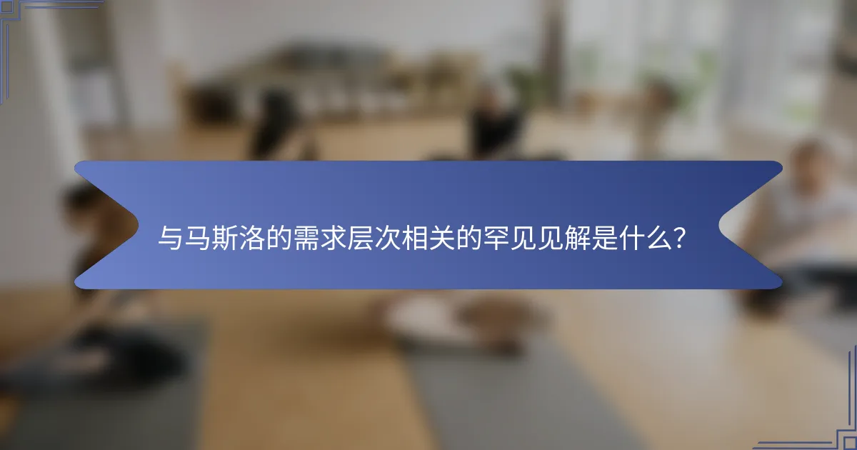 与马斯洛的需求层次相关的罕见见解是什么？