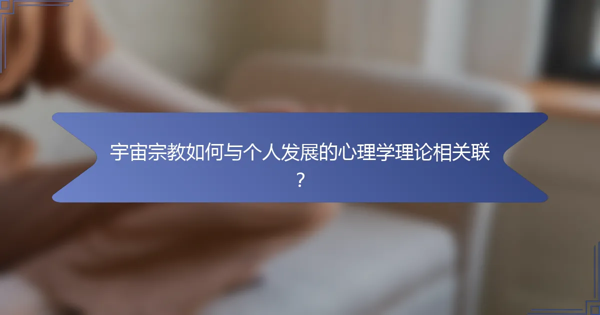 宇宙宗教如何与个人发展的心理学理论相关联？