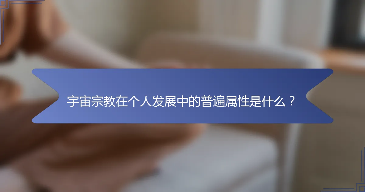 宇宙宗教在个人发展中的普遍属性是什么？