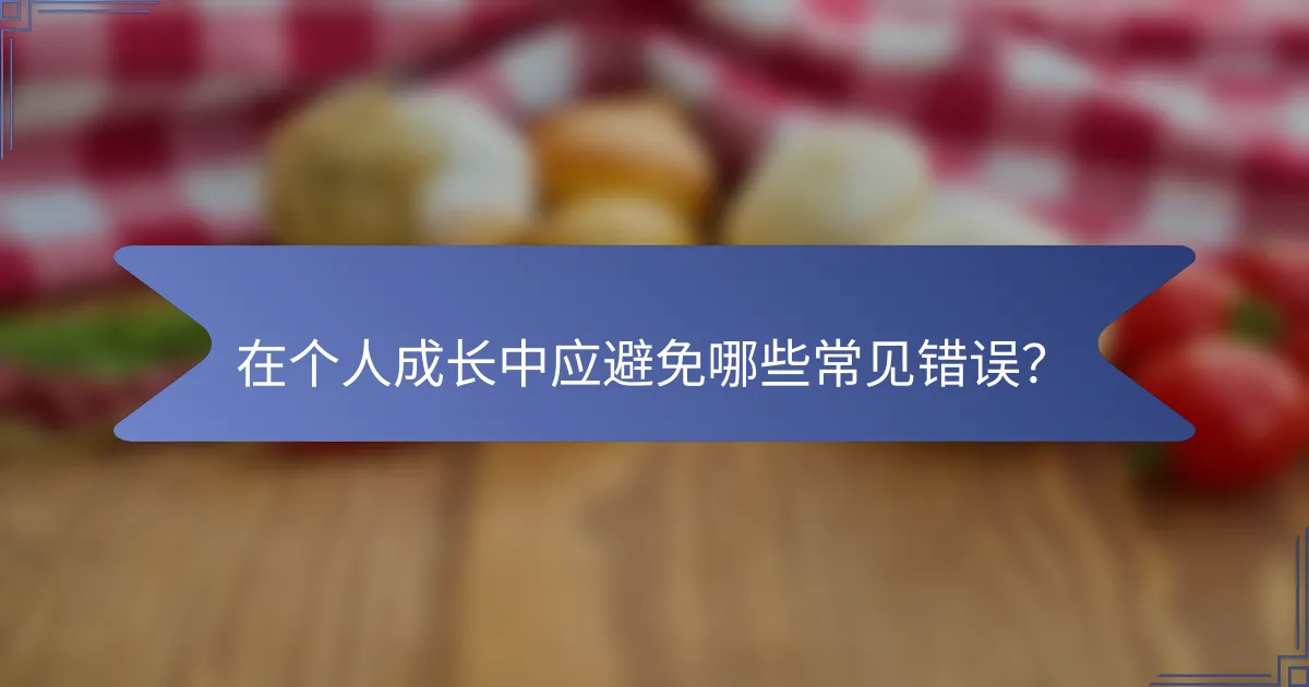在个人成长中应避免哪些常见错误？