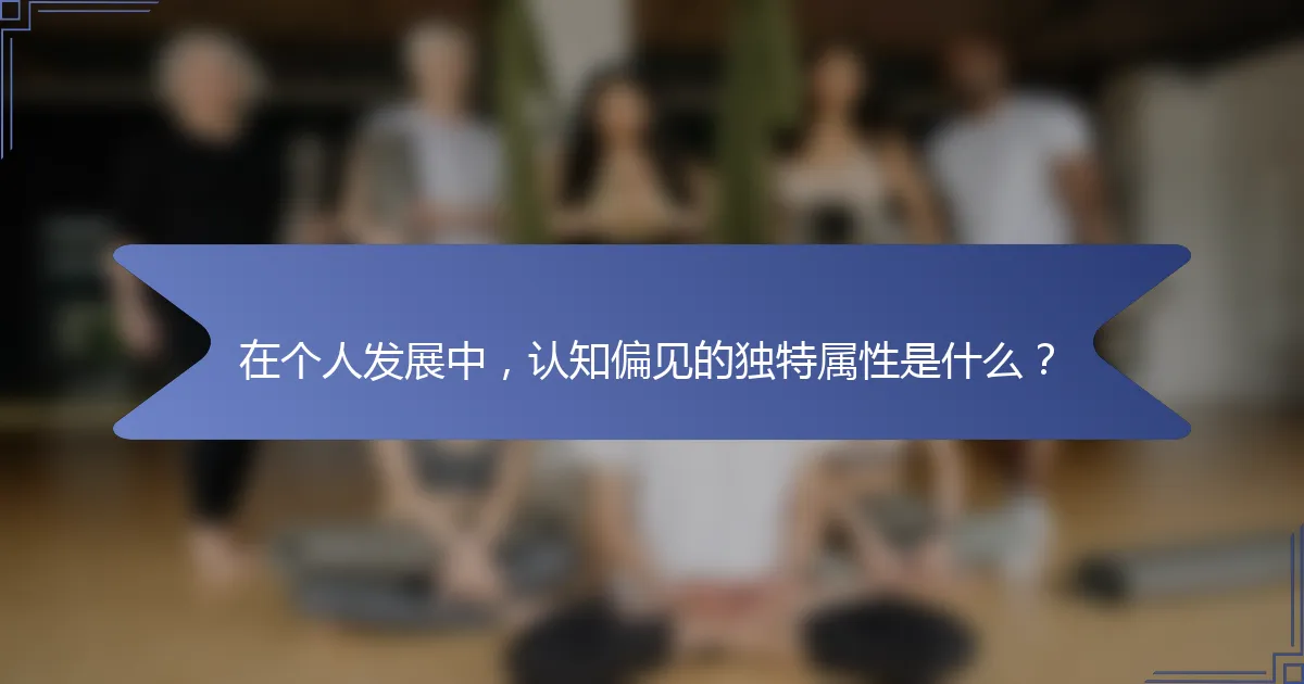 在个人发展中，认知偏见的独特属性是什么？