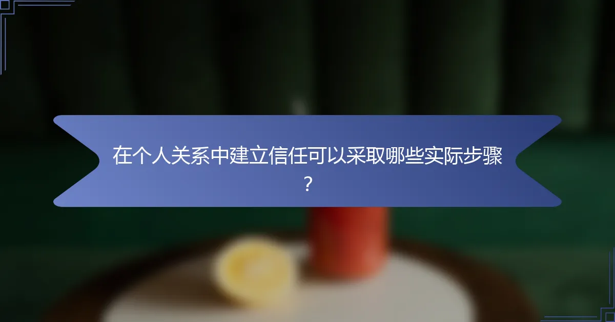 在个人关系中建立信任可以采取哪些实际步骤？