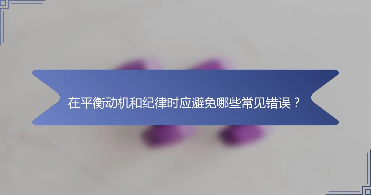 在平衡动机和纪律时应避免哪些常见错误？