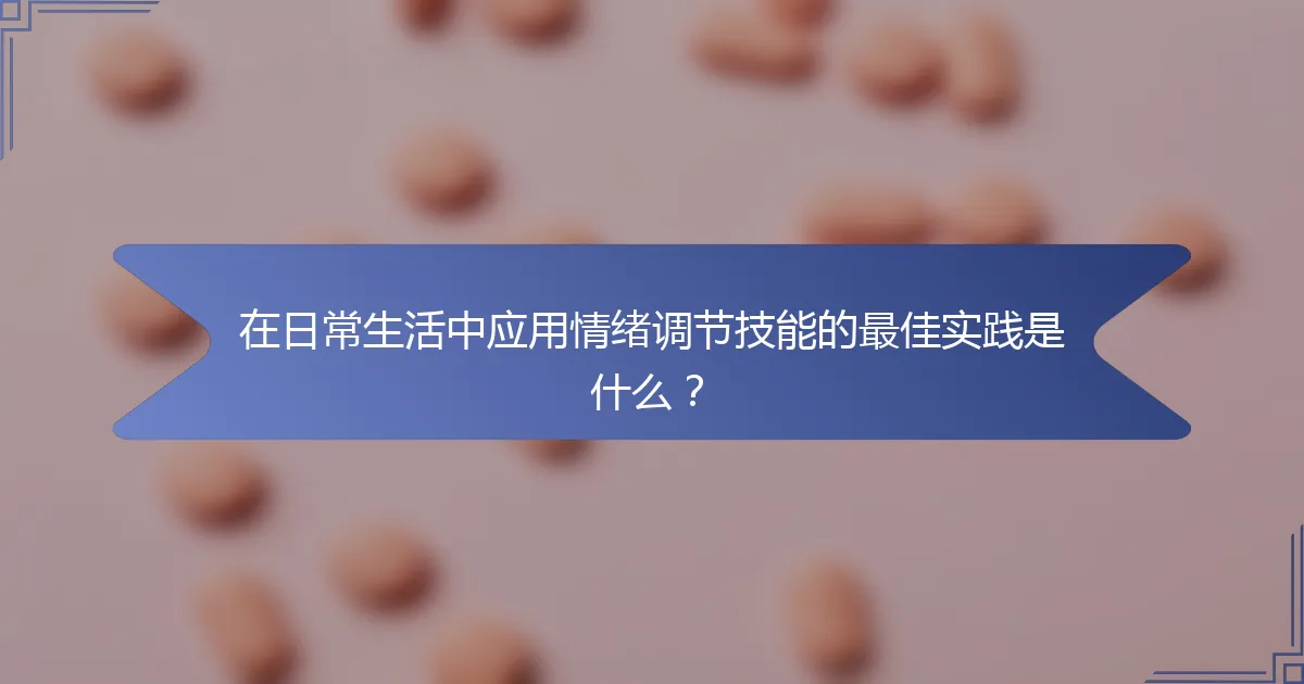 在日常生活中应用情绪调节技能的最佳实践是什么？