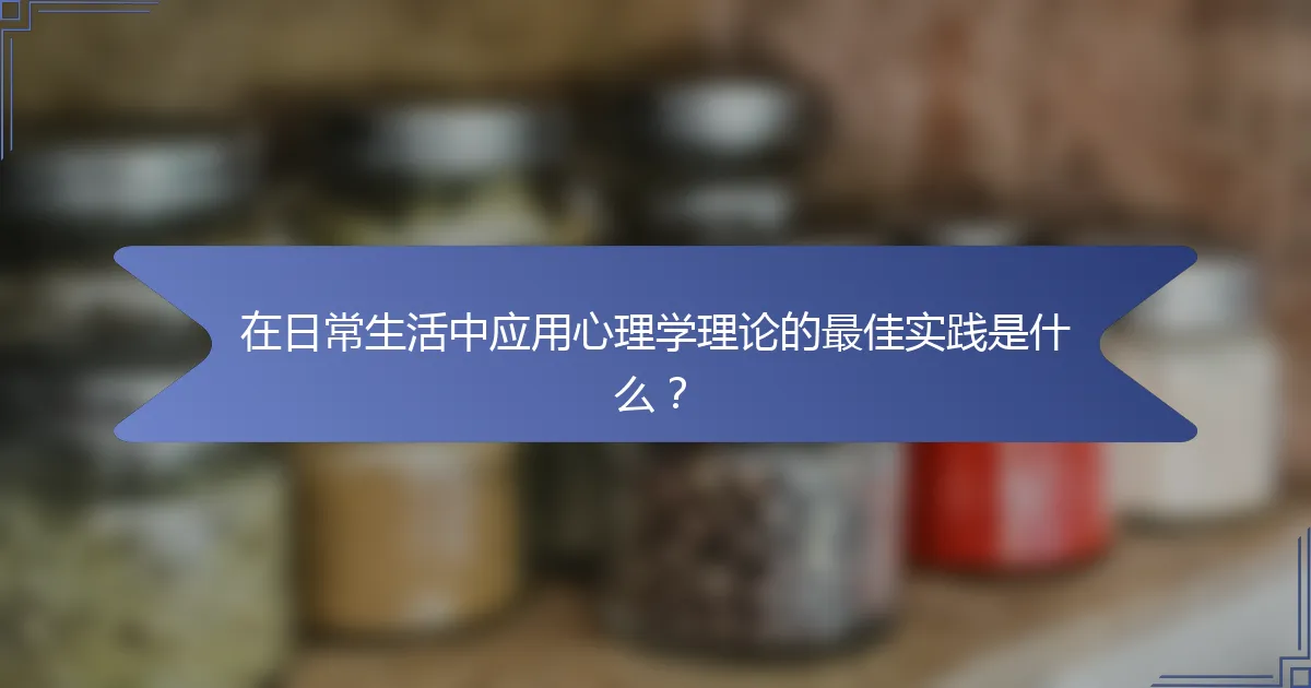 在日常生活中应用心理学理论的最佳实践是什么？