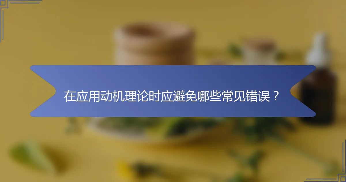 在应用动机理论时应避免哪些常见错误？