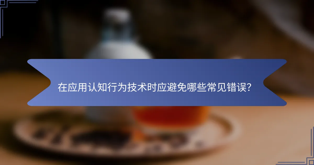 在应用认知行为技术时应避免哪些常见错误？