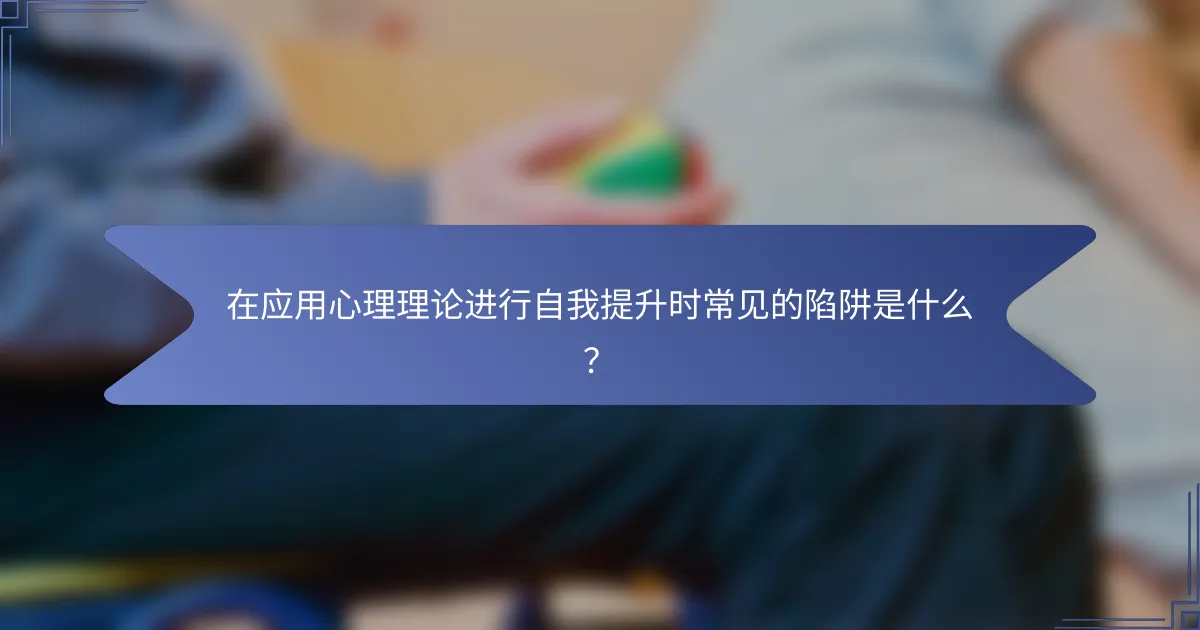 在应用心理理论进行自我提升时常见的陷阱是什么？