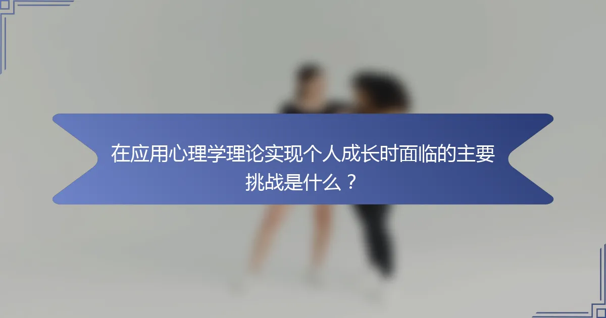 在应用心理学理论实现个人成长时面临的主要挑战是什么？