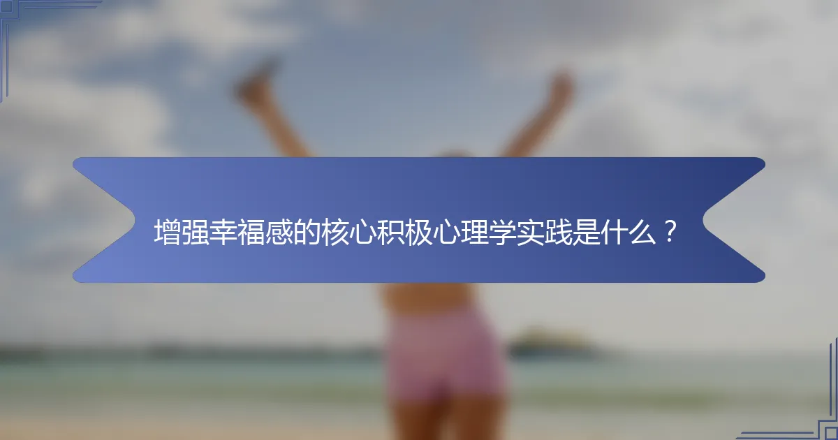 增强幸福感的核心积极心理学实践是什么？
