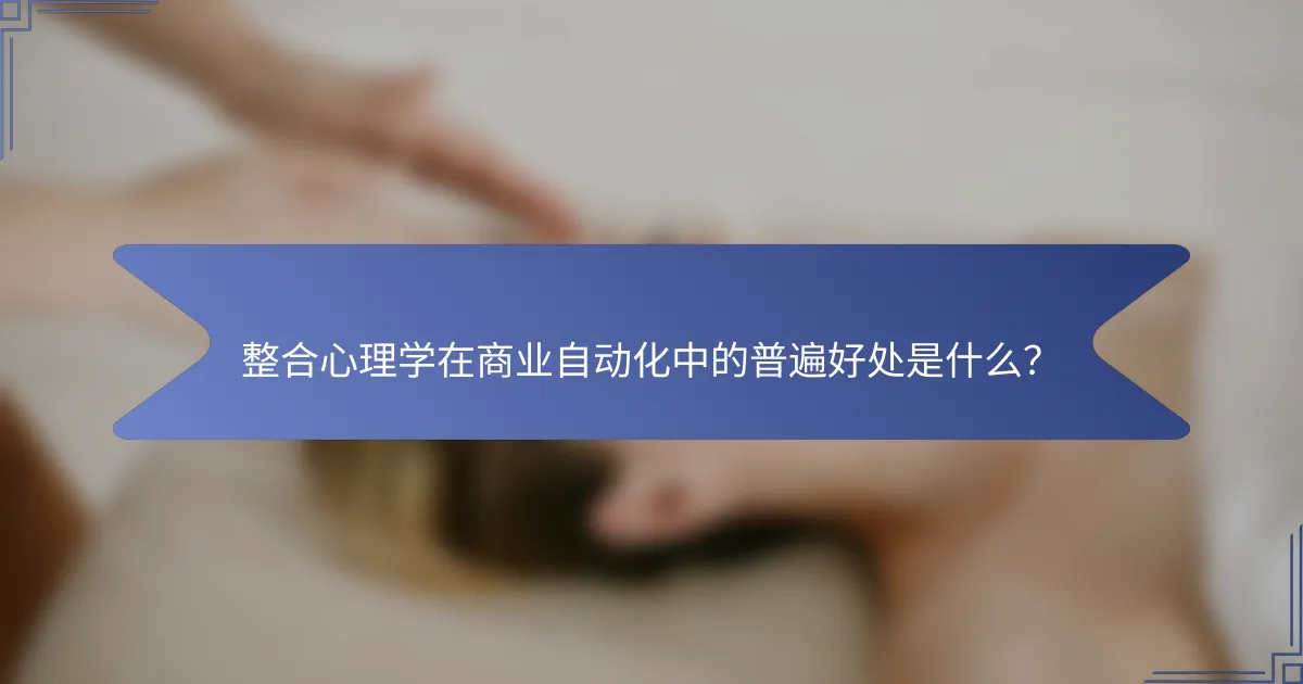 整合心理学在商业自动化中的普遍好处是什么？