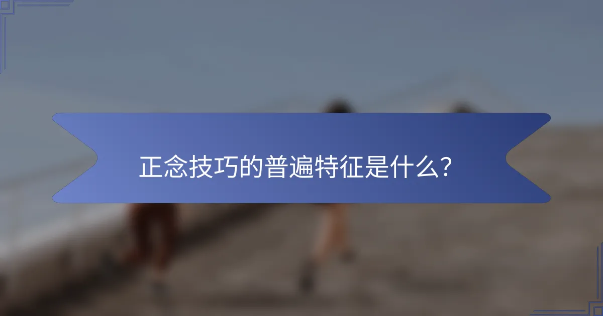 正念技巧的普遍特征是什么？