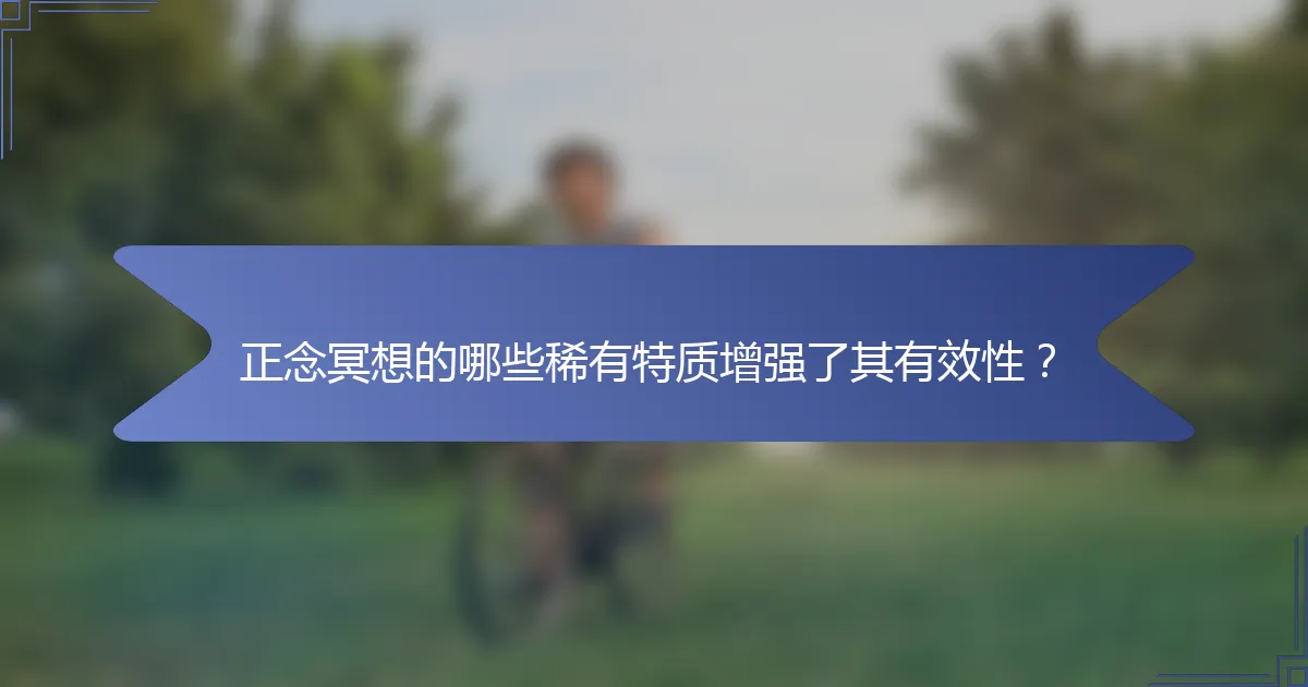 正念冥想的哪些稀有特质增强了其有效性？