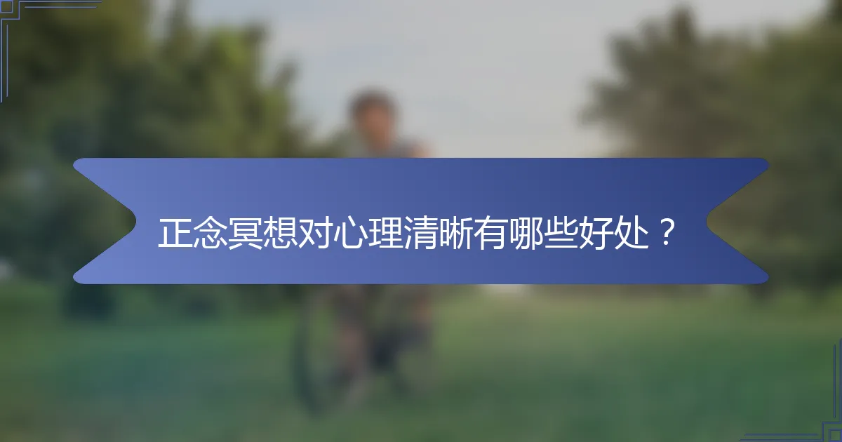 正念冥想对心理清晰有哪些好处？