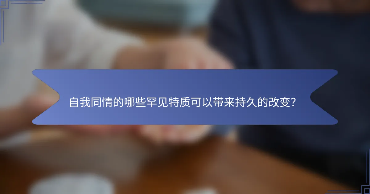 自我同情的哪些罕见特质可以带来持久的改变？